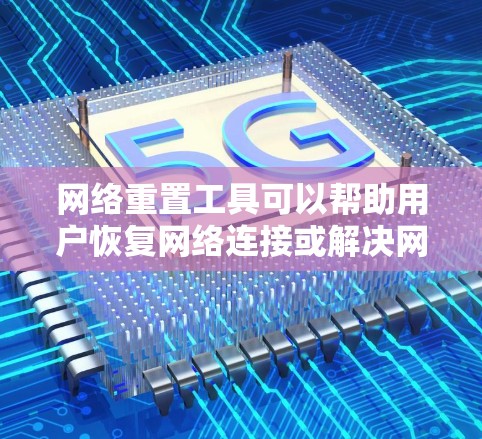 网络重置工具可以帮助用户恢复网络连接或解决网络问题。以下是一些常用的网络重置工具及其下载链接 网络重置工具可以帮助用户恢复网络连接或解决网络问题。以下是一些常用的网络重置工具及其下载链接