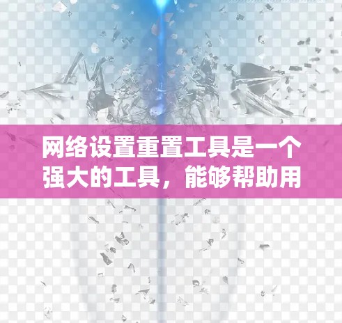 网络设置重置工具是一个强大的工具,能够帮助用户解决网络连接问题。以下是针对不同操作系统和问题的分步指南 网络设置重置工具是一个强大的工具,能够帮助用户解决网络连接问题。以下是针对不同操作系统和问题的分步指南