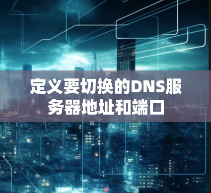 定义要切换的DNS服务器地址和端口 定义要切换的DNS服务器地址和端口