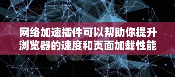 网络加速插件可以帮助你提升浏览器的速度和页面加载性能。以下是一些常用的网络加速插件和工具,供你选择
