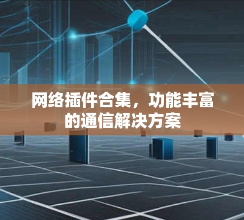 网络插件合集,功能丰富的通信解决方案 网络插件合集,功能丰富的通信解决方案