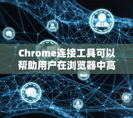 Chrome连接工具可以帮助用户在浏览器中高效完成多种任务，涵盖数据处理、网络管理、分析和协作等多个方面。以下是对这些工具的详细分类和使用方法