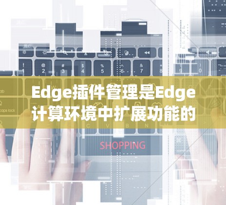 Edge插件管理是Edge计算环境中扩展功能的重要工具,帮助用户根据需求添加和管理插件以实现特定功能。以下是对Edge插件管理的详细步骤和注意事项 Edge插件管理是Edge计算环境中扩展功能的重要工具,帮助用户根据需求添加和管理插件以实现特定功能。以下是对Edge插件管理的详细步骤和注意事项