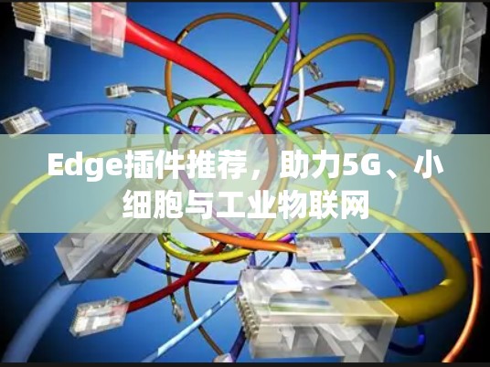 Edge插件推荐,助力5G、小细胞与工业物联网 Edge插件推荐,助力5G、小细胞与工业物联网