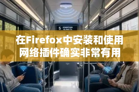在Firefox中安装和使用网络插件确实非常有用，可以帮助你增强浏览体验和保护隐私。以下是详细的步骤指南