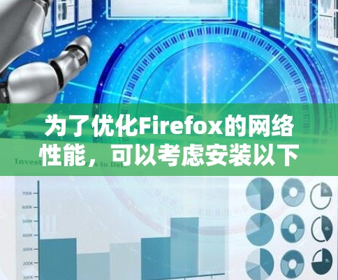 为了优化Firefox的网络性能,可以考虑安装以下插件,它们各自具有不同的功能和优势 为了优化Firefox的网络性能,可以考虑安装以下插件,它们各自具有不同的功能和优势
