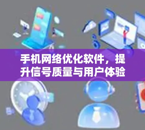 手机<strong>网络优化</strong>软件,提升信号质量与用户体验的关键