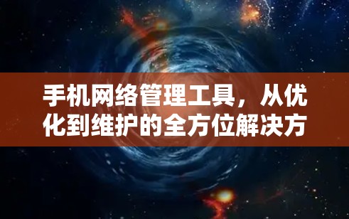手机网络管理工具,从优化到维护的全方位解决方案