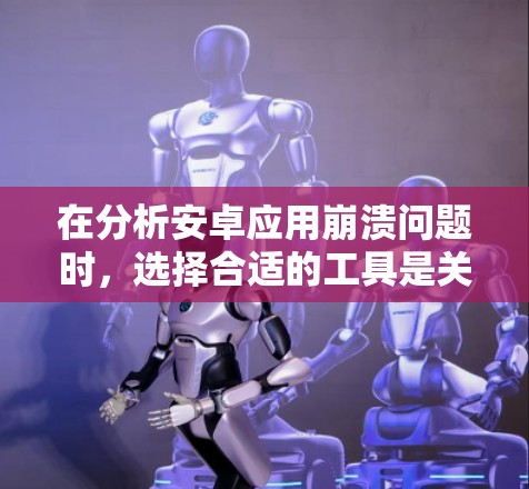 在分析安卓应用崩溃问题时,选择合适的工具是关键。以下是针对不同需求的工具推荐和操作步骤 在分析安卓应用崩溃问题时,选择合适的工具是关键。以下是针对不同需求的工具推荐和操作步骤
