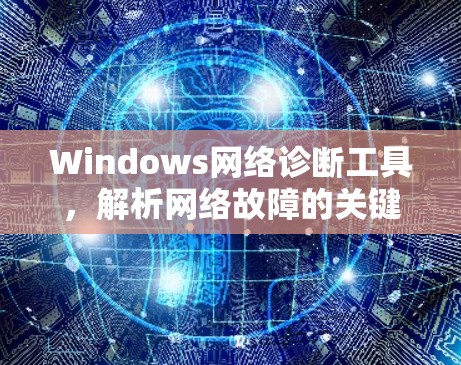 Windows网络诊断工具，解析网络故障的关键