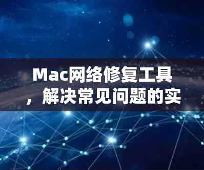 Mac网络修复工具,解决常见问题的实用指南