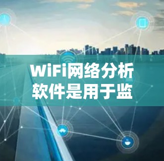 WiFi网络分析软件是用于监控、测试和优化无线网络性能的工具,能够帮助用户解决网络问题、优化配置并提高性能。以下是对常用WiFi分析工具的总结 WiFi网络分析软件是用于监控、测试和优化无线网络性能的工具,能够帮助用户解决网络问题、优化配置并提高性能。以下是对常用WiFi分析工具的总结