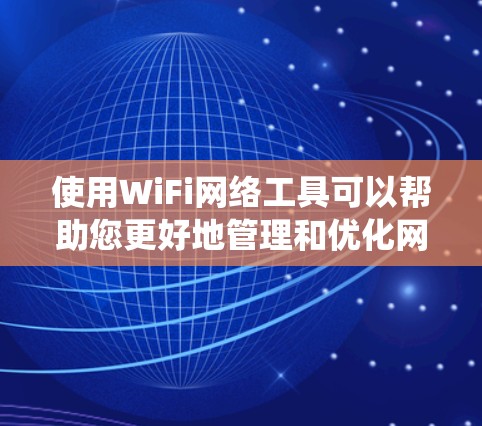 使用WiFi网络工具可以帮助您更好地管理和优化网络环境。以下是针对不同操作系统和需求的工具使用指南 使用WiFi网络工具可以帮助您更好地管理和优化网络环境。以下是针对不同操作系统和需求的工具使用指南