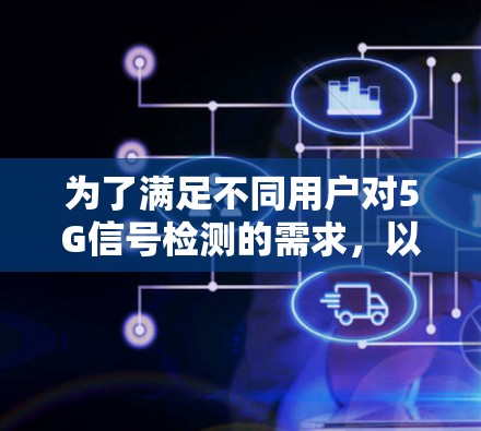 为了满足不同用户对5G信号检测的需求,以下是几种推荐的工具及其适用场景