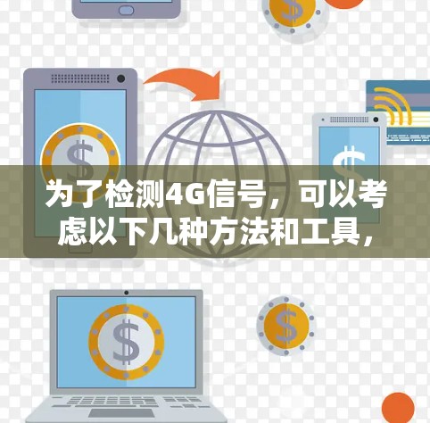 为了检测4G信号，可以考虑以下几种方法和工具，根据你的需求和具体情况选择最合适的方式