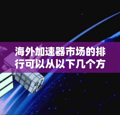 海外加速器市场的排行可以从以下几个方面进行分析 海外加速器市场的排行可以从以下几个方面进行分析