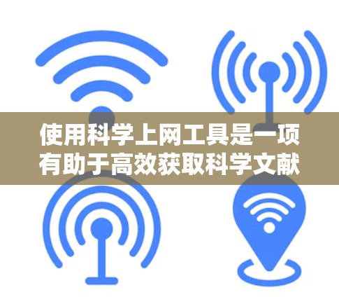 使用科学上网工具是一项有助于高效获取科学文献和数据的技能。以下是对常用工具的总结和使用建议,帮助您高效地进行学术研究 使用科学上网工具是一项有助于高效获取科学文献和数据的技能。以下是对常用工具的总结和使用建议,帮助您高效地进行学术研究