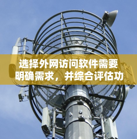 选择外网访问软件需要明确需求，并综合评估功能、价格、兼容性、稳定性和支持。以下是根据需求分类后的推荐