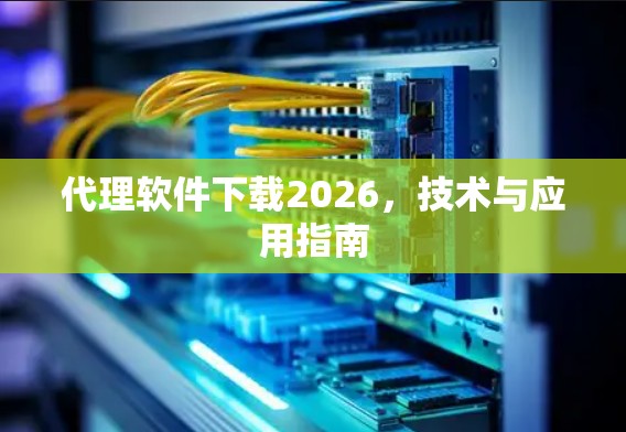 代理软件下载2026，技术与应用指南