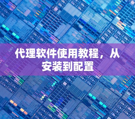 代理软件使用教程,从安装到配置 代理软件使用教程,从安装到配置