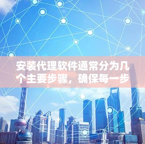 安装代理软件通常分为几个主要步骤,确保每一步都正确执行以确保软件正常工作。以下是详细的安装指南 安装代理软件通常分为几个主要步骤,确保每一步都正确执行以确保软件正常工作。以下是详细的安装指南