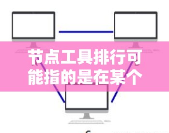 节点工具排行可能指的是在某个特定领域中,用于处理节点相关操作的工具或库的排行榜。由于没有具体的领域信息(如数据分析、机器学习、网络分析等)以下是一些常见领域的节点工具及其可能的排行榜示例 节点工具排行可能指的是在某个特定领域中,用于处理节点相关操作的工具或库的排行榜。由于没有具体的领域信息(如数据分析、机器学习、网络分析等)以下是一些常见领域的节点工具及其可能的排行榜示例