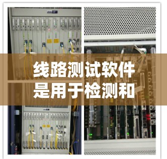 线路测试软件是用于检测和验证硬件设备性能的重要工具。市场上有多个知名的线路测试软件供应商,以下是一些主要的软件及其排行情况 线路测试软件是用于检测和验证硬件设备性能的重要工具。市场上有多个知名的线路测试软件供应商,以下是一些主要的软件及其排行情况
