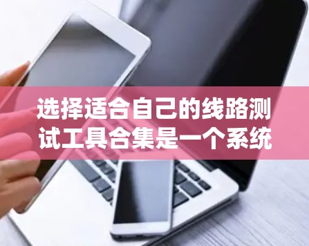 选择适合自己的线路测试工具合集是一个系统的过程，需要考虑预算、技能、使用场景和持续学习的需求。以下是根据这些因素整理出的建议