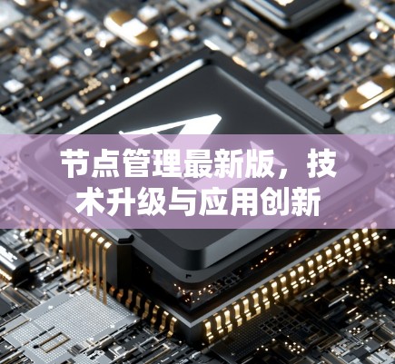 节点管理最新版,技术升级与应用创新 节点管理最新版,技术升级与应用创新