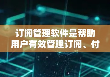 订阅管理软件是帮助用户有效管理订阅、付费服务和客户关系的重要工具。根据不同的需求和规模,以下是一些常见的订阅管理软件分类和推荐 订阅管理软件是帮助用户有效管理订阅、付费服务和客户关系的重要工具。根据不同的需求和规模,以下是一些常见的订阅管理软件分类和推荐