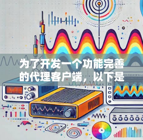 为了开发一个功能完善的代理客户端,以下是一个逐步的指南 为了开发一个功能完善的代理客户端,以下是一个逐步的指南
