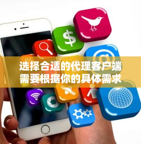 选择合适的代理客户端需要根据你的具体需求和使用环境来决定。以下是一些常见的代理客户端及其特点，帮助你做出选择