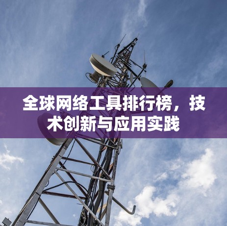 全球网络工具排行榜,技术创新与应用实践 全球网络工具排行榜,技术创新与应用实践