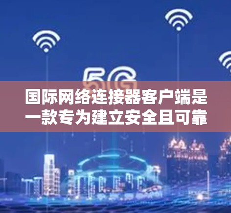 国际网络连接器客户端是一款专为建立安全且可靠的国际网络连接而设计的软件，通常结合VPN技术来实现。以下是该客户端的详细介绍