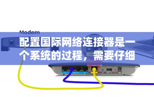 配置国际网络连接器是一个系统的过程,需要仔细和耐心。以下是分步骤的指南,帮助您顺利完成配置 配置国际网络连接器是一个系统的过程,需要仔细和耐心。以下是分步骤的指南,帮助您顺利完成配置
