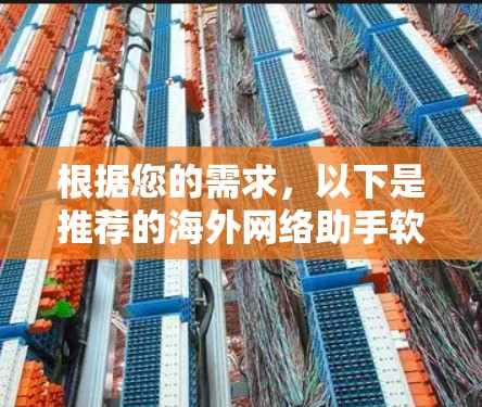 根据您的需求,以下是推荐的海外网络助手软件 根据您的需求,以下是推荐的海外网络助手软件