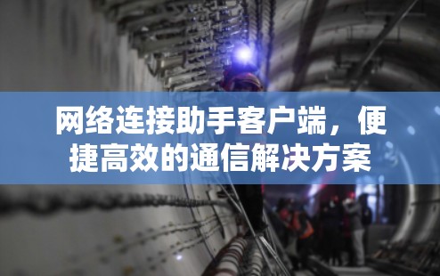 网络连接助手客户端,便捷高效的通信解决方案 网络连接助手客户端,便捷高效的通信解决方案