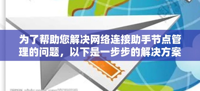 为了帮助您解决网络连接助手节点管理的问题，以下是一步步的解决方案
