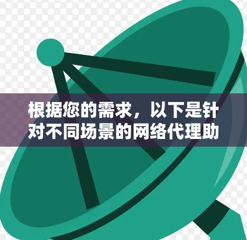 根据您的需求，以下是针对不同场景的网络代理助手工具推荐