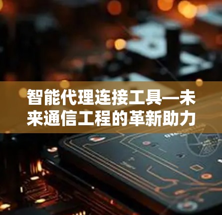 智能代理连接工具—未来通信工程的革新助力