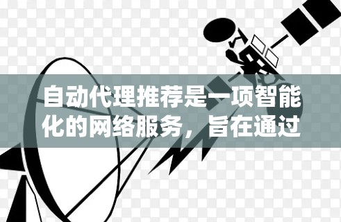 自动代理推荐是一项智能化的网络服务,旨在通过系统化的方法帮助用户选择最合适的代理服务器或资源,以优化网络性能和用户体验。以下是对自动代理推荐的详细分析和总结 自动代理推荐是一项智能化的网络服务,旨在通过系统化的方法帮助用户选择最合适的代理服务器或资源,以优化网络性能和用户体验。以下是对自动代理推荐的详细分析和总结