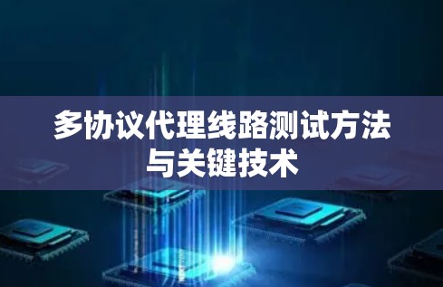 多协议代理线路测试方法与关键技术 多协议代理线路测试方法与关键技术