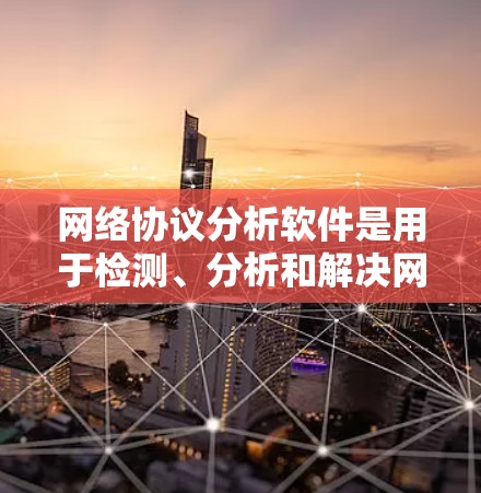 网络协议分析软件是用于检测、分析和解决网络通信中的协议问题的工具。以下是对网络协议分析软件的详细分析和总结