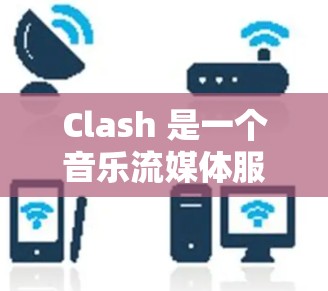 Clash 是一个音乐流媒体服务商,主要在亚洲地区发展较为迅速。以下是一些关于 Clash 客户端排行的可能信息和分析 Clash 是一个音乐流媒体服务商,主要在亚洲地区发展较为迅速。以下是一些关于 Clash 客户端排行的可能信息和分析
