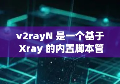 v2rayN 是一个基于 Xray 的内置脚本管理器，通过它可以轻松配置和管理各种代理规则。以下是配置 v2rayN 的基本方法