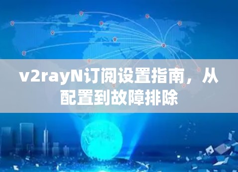 v2rayN订阅设置指南,从配置到故障排除