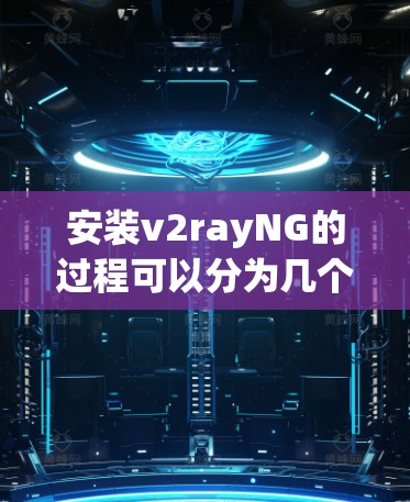 安装v2rayNG的过程可以分为几个步骤,以下是详细的安装教程