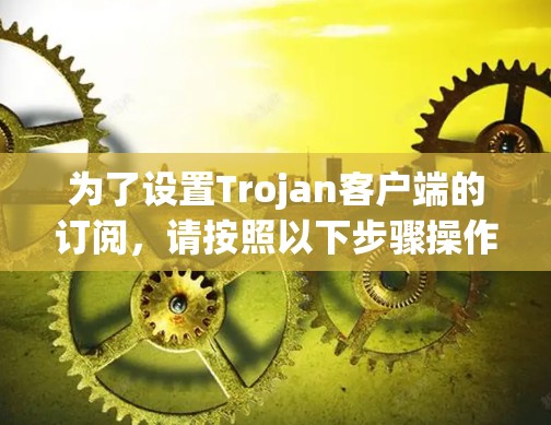 为了设置Trojan客户端的订阅,请按照以下步骤操作