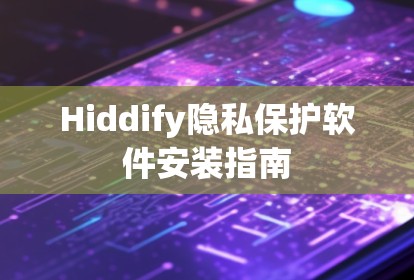 Hiddify隐私保护软件安装指南 Hiddify隐私保护软件安装指南