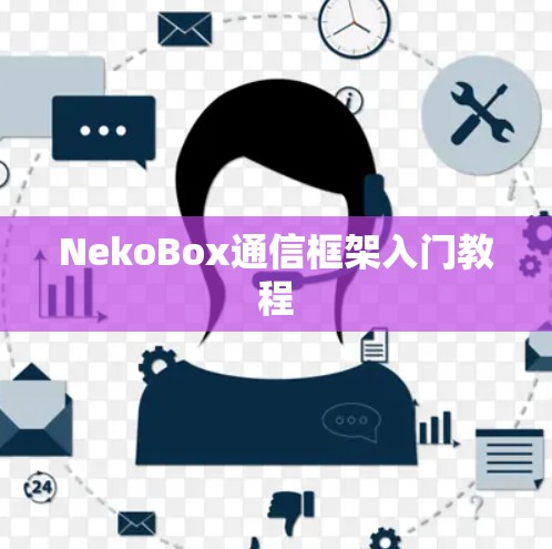 NekoBox通信框架入门教程 NekoBox通信框架入门教程
